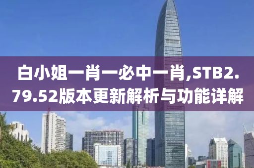白小姐一肖一必中一肖,STB2.79.52版本更新解析与功能详解