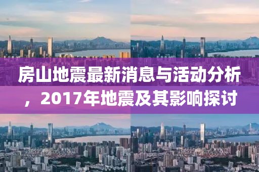 房山地震最新消息与活动分析，2017年地震及其影响探讨