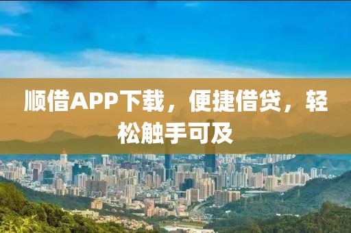 顺借APP下载，便捷借贷，轻松触手可及