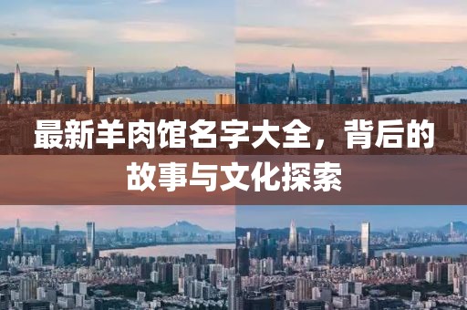 最新羊肉馆名字大全，背后的故事与文化探索