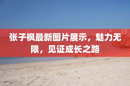 张子枫最新图片展示，魅力无限，见证成长之路