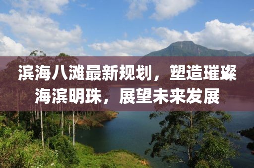 滨海八滩最新规划，塑造璀璨海滨明珠，展望未来发展