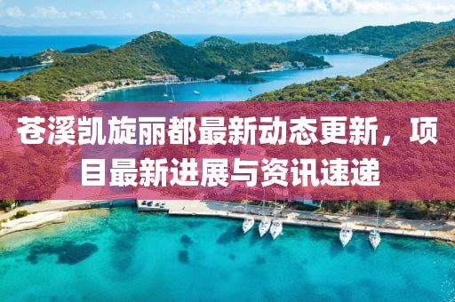 苍溪凯旋丽都最新动态更新，项目最新进展与资讯速递