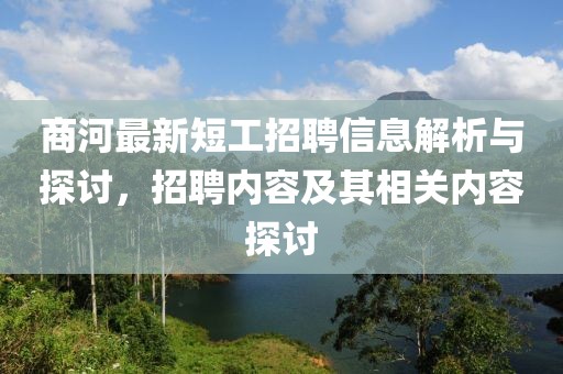商河最新短工招聘信息解析与探讨，招聘内容及其相关内容探讨