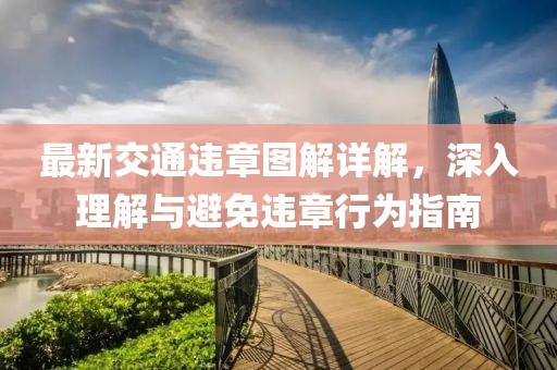 最新交通违章图解详解，深入理解与避免违章行为指南