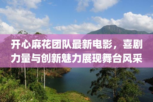 开心麻花团队最新电影，喜剧力量与创新魅力展现舞台风采