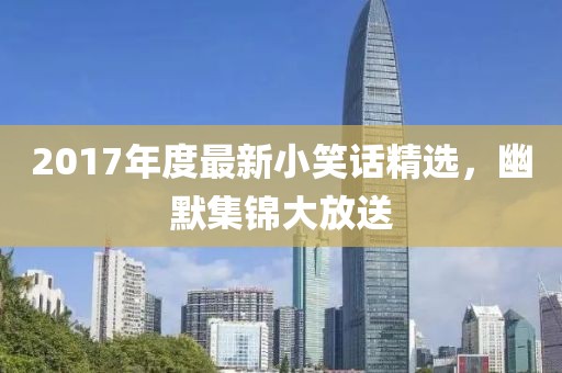 2017年度最新小笑话精选，幽默集锦大放送