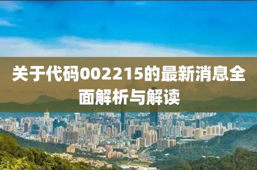 关于代码002215的最新消息全面解析与解读