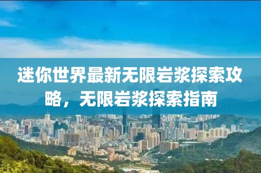 迷你世界最新无限岩浆探索攻略，无限岩浆探索指南