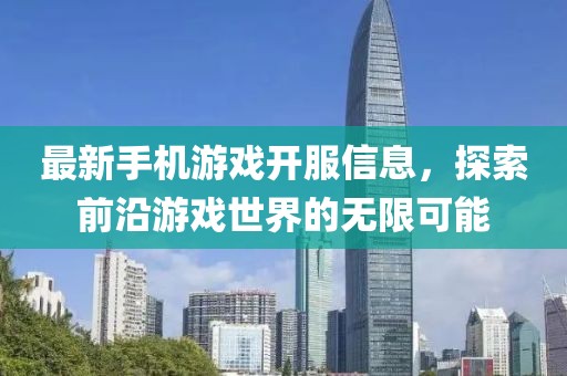 最新手机游戏开服信息，探索前沿游戏世界的无限可能