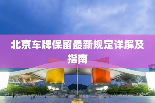 北京车牌保留最新规定详解及指南
