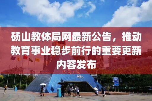 砀山教体局网最新公告，推动教育事业稳步前行的重要更新内容发布