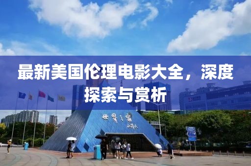 最新美国伦理电影大全，深度探索与赏析