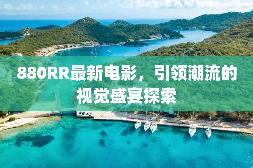 880RR最新电影，引领潮流的视觉盛宴探索