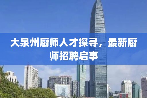 大泉州厨师人才探寻，最新厨师招聘启事