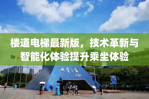 楼道电梯最新版，技术革新与智能化体验提升乘坐体验