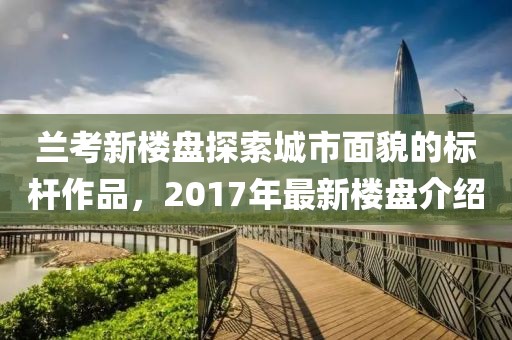兰考新楼盘探索城市面貌的标杆作品，2017年最新楼盘介绍