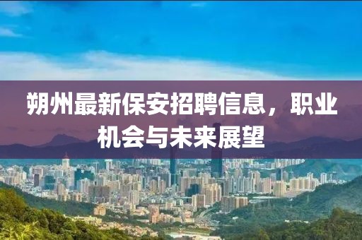 朔州最新保安招聘信息，职业机会与未来展望