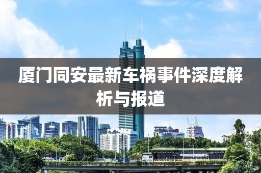 厦门同安最新车祸事件深度解析与报道