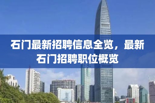 石门最新招聘信息全览，最新石门招聘职位概览