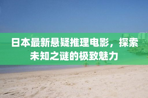 日本最新悬疑推理电影，探索未知之谜的极致魅力