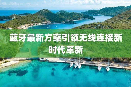 蓝牙最新方案引领无线连接新时代革新