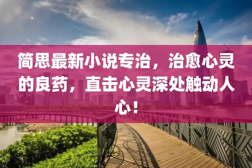 简思最新小说专治，治愈心灵的良药，直击心灵深处触动人心！