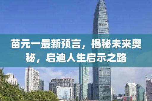 苗元一最新预言，揭秘未来奥秘，启迪人生启示之路