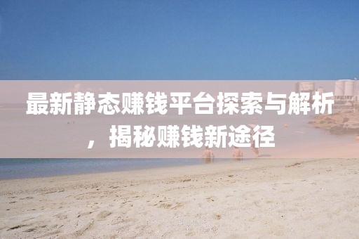 最新静态赚钱平台探索与解析，揭秘赚钱新途径