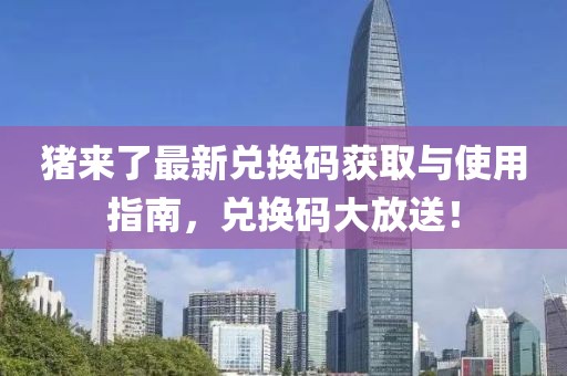 猪来了最新兑换码获取与使用指南，兑换码大放送！