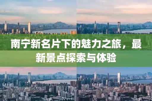 南宁新名片下的魅力之旅，最新景点探索与体验