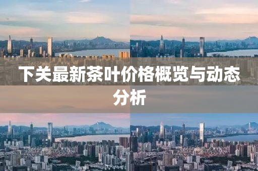 下关最新茶叶价格概览与动态分析