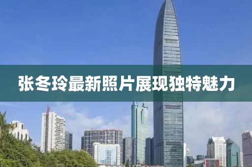 张冬玲最新照片展现独特魅力