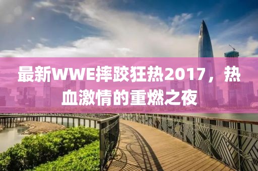 最新WWE摔跤狂热2017，热血激情的重燃之夜