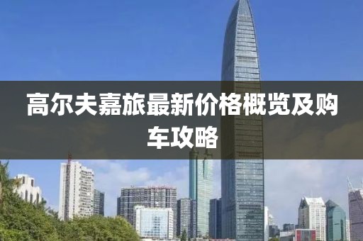 高尔夫嘉旅最新价格概览及购车攻略
