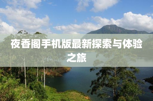 夜香阁手机版最新探索与体验之旅
