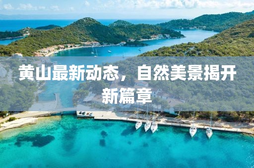 黄山最新动态，自然美景揭开新篇章
