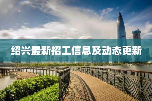 绍兴最新招工信息及动态更新
