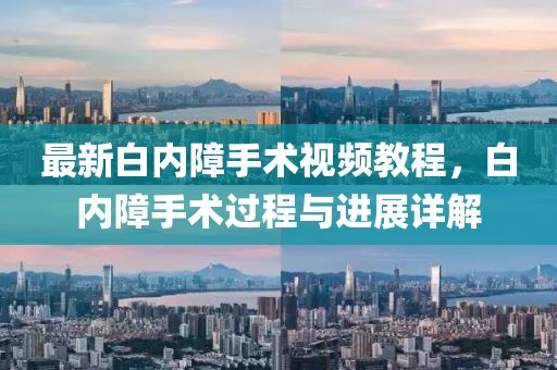 最新白内障手术视频教程，白内障手术过程与进展详解