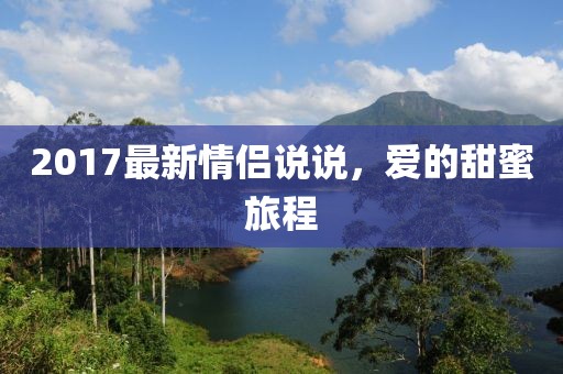 2017最新情侣说说，爱的甜蜜旅程