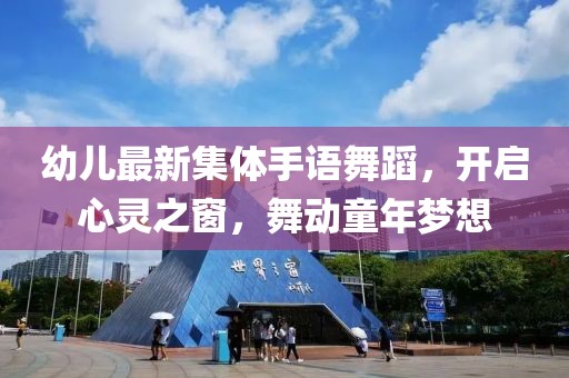 幼儿最新集体手语舞蹈，开启心灵之窗，舞动童年梦想