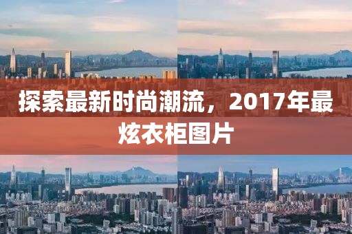 探索最新时尚潮流，2017年最炫衣柜图片
