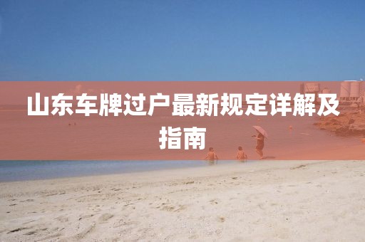 山东车牌过户最新规定详解及指南