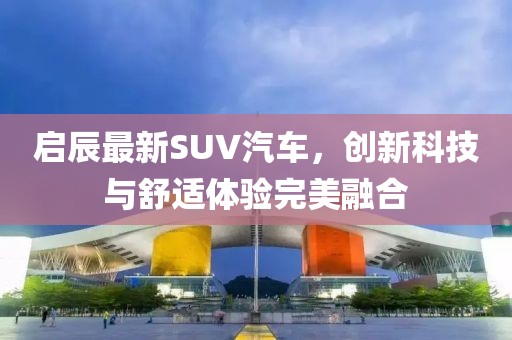 启辰最新SUV汽车，创新科技与舒适体验完美融合