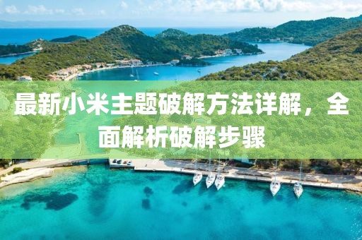 最新小米主题破解方法详解，全面解析破解步骤