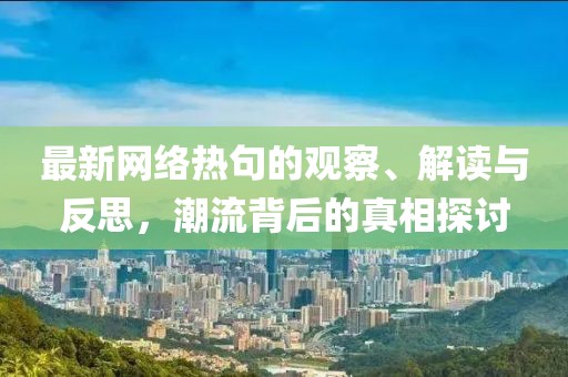 最新网络热句的观察、解读与反思，潮流背后的真相探讨