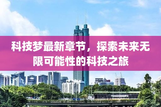 科技梦最新章节，探索未来无限可能性的科技之旅