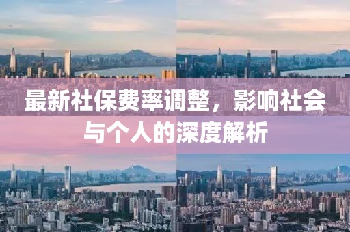 最新社保费率调整，影响社会与个人的深度解析