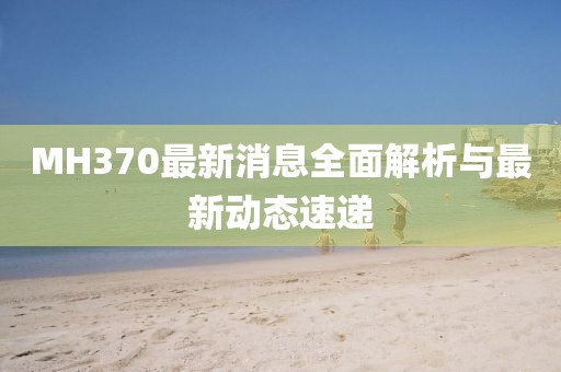 MH370最新消息全面解析与最新动态速递
