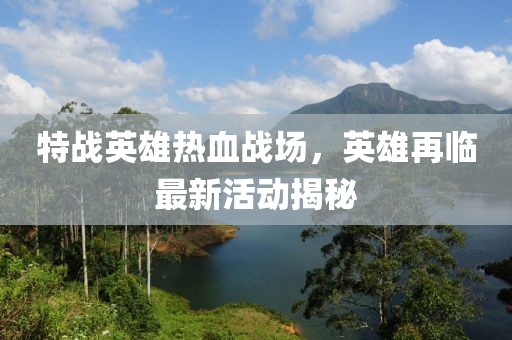 特战英雄热血战场，英雄再临最新活动揭秘